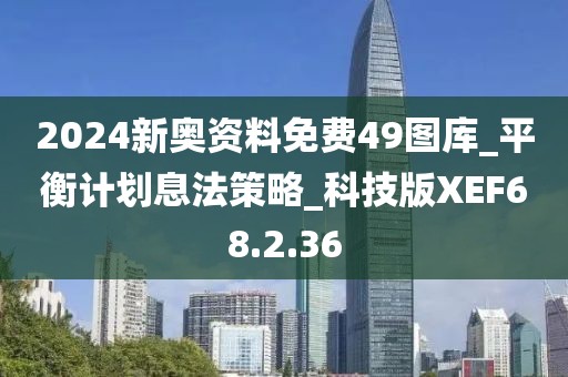 2024新奥资料免费49图库_平衡计划息法策略_科技版XEF68.2.36
