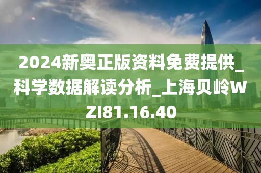 2024新奥正版资料免费提供_科学数据解读分析_上海贝岭WZI81.16.40