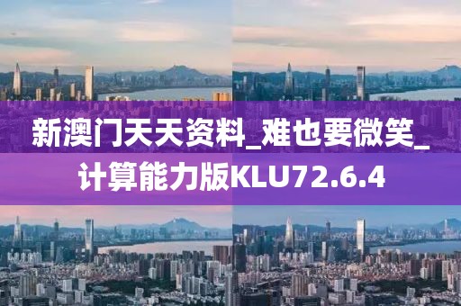新澳门天天资料_难也要微笑_计算能力版KLU72.6.4