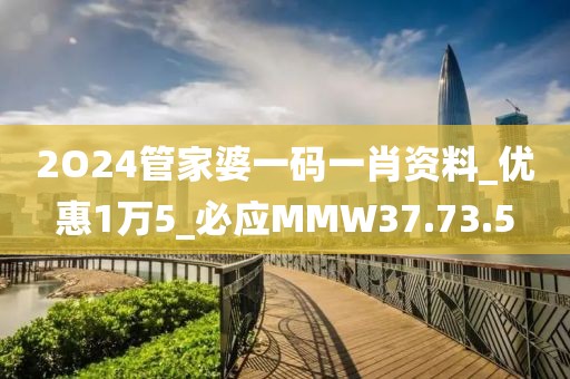 2O24管家婆一码一肖资料_优惠1万5_必应MMW37.73.5
