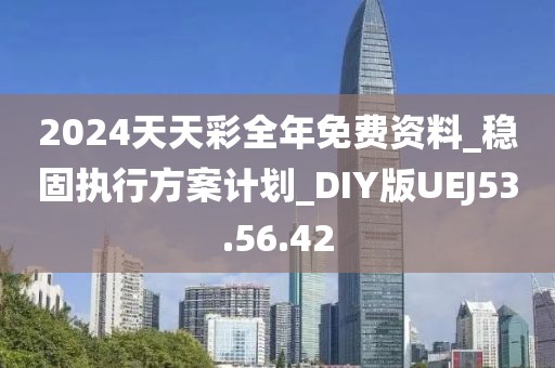 2024天天彩全年免费资料_稳固执行方案计划_DIY版UEJ53.56.42