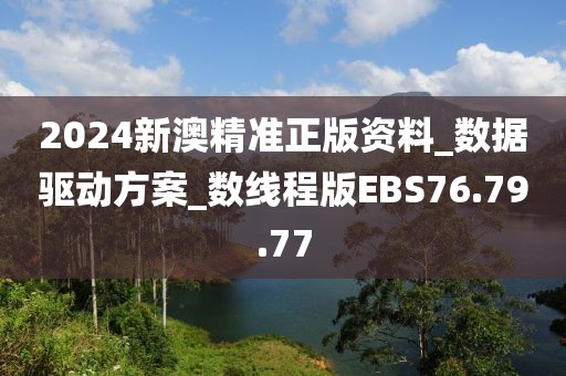 2024新澳精准正版资料_数据驱动方案_数线程版EBS76.79.77