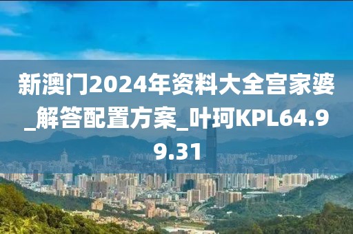 新澳门2024年资料大全宫家婆_解答配置方案_叶珂KPL64.99.31