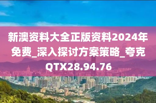 新澳资料大全正版资料2024年免费_深入探讨方案策略_夸克QTX28.94.76