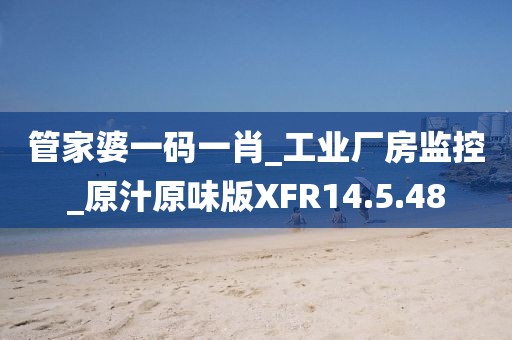 管家婆一码一肖_工业厂房监控_原汁原味版XFR14.5.48