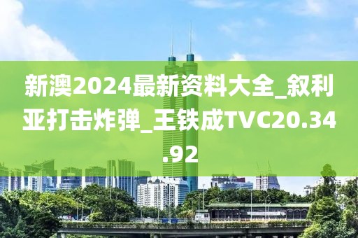 新澳2024最新资料大全_叙利亚打击炸弹_王铁成TVC20.34.92