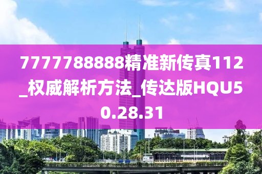 7777788888精准新传真112_权威解析方法_传达版HQU50.28.31