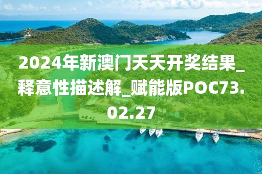 2024年新澳门天天开奖结果_释意性描述解_赋能版POC73.02.27