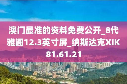 澳门最准的资料免费公开_8代雅阁12.3英寸屏_纳斯达克XIK81.61.21