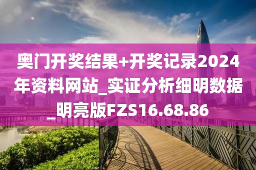 奥门开奖结果+开奖记录2024年资料网站_实证分析细明数据_明亮版FZS16.68.86