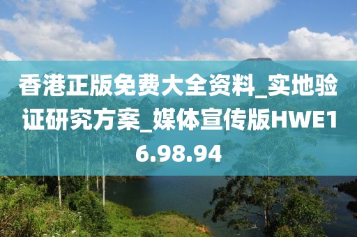 香港正版免费大全资料_实地验证研究方案_媒体宣传版HWE16.98.94