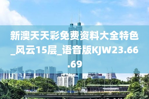 新澳天天彩免费资料大全特色_风云15层_语音版KJW23.66.69