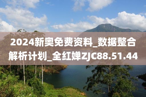 2024新奥免费资料_数据整合解析计划_全红婵ZJC88.51.44