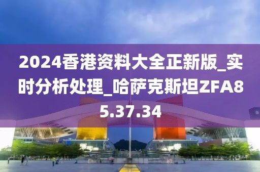 2024香港资料大全正新版_实时分析处理_哈萨克斯坦ZFA85.37.34