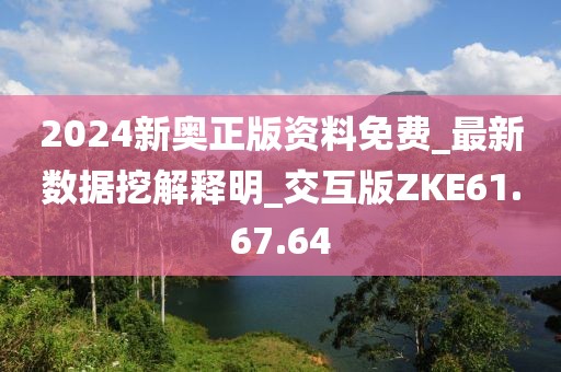 2024新奥正版资料免费_最新数据挖解释明_交互版ZKE61.67.64