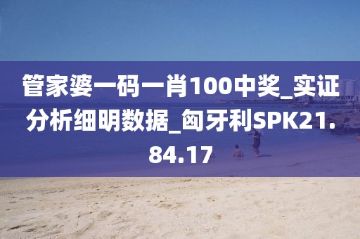 管家婆一码一肖100中奖_实证分析细明数据_匈牙利SPK21.84.17