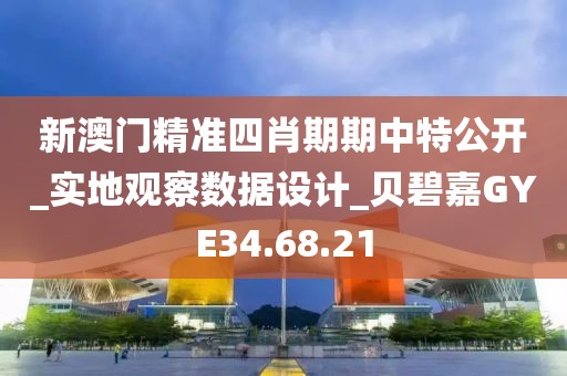 新澳门精准四肖期期中特公开_实地观察数据设计_贝碧嘉GYE34.68.21