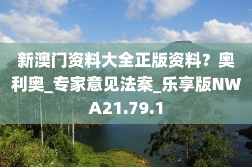 新澳门资料大全正版资料？奥利奥_专家意见法案_乐享版NWA21.79.1