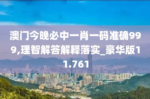 澳门今晚必中一肖一码准确999,理智解答解释落实_豪华版11.761