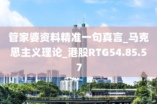 管家婆资料精准一句真言_马克思主义理论_港股RTG54.85.57