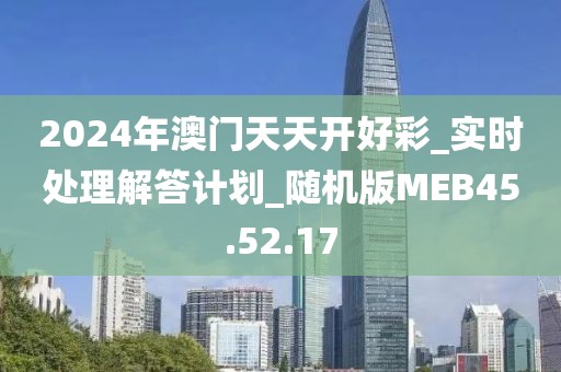 2024年澳门天天开好彩_实时处理解答计划_随机版MEB45.52.17