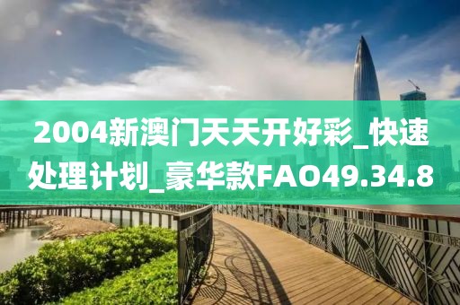 2004新澳门天天开好彩_快速处理计划_豪华款FAO49.34.80