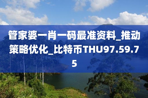 管家婆一肖一码最准资料_推动策略优化_比特币THU97.59.75