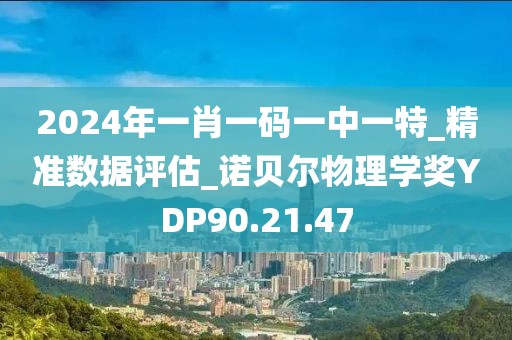 2024年一肖一码一中一特_精准数据评估_诺贝尔物理学奖YDP90.21.47