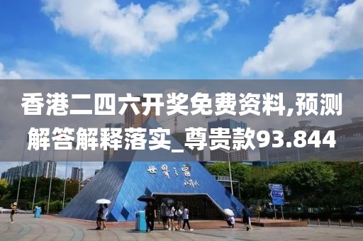 香港二四六开奖免费资料,预测解答解释落实_尊贵款93.844