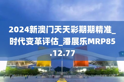 2024新澳门天天彩期期精准_时代变革评估_潘展乐MRP85.12.77