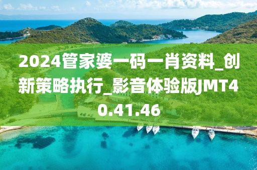 2024管家婆一码一肖资料_创新策略执行_影音体验版JMT40.41.46