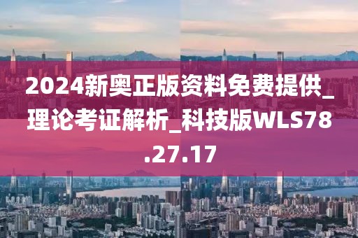 2024新奥正版资料免费提供_理论考证解析_科技版WLS78.27.17