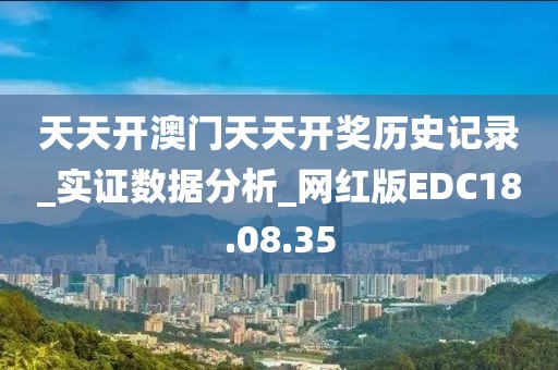 天天开澳门天天开奖历史记录_实证数据分析_网红版EDC18.08.35