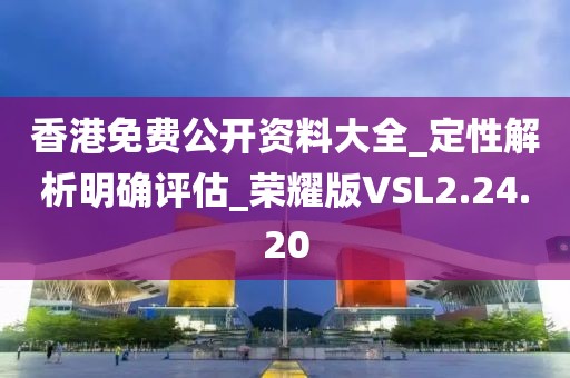 香港免费公开资料大全_定性解析明确评估_荣耀版VSL2.24.20