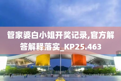 管家婆白小姐开奖记录,官方解答解释落实_KP25.463