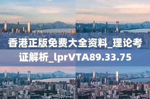 香港正版免费大全资料_理论考证解析_lprVTA89.33.75