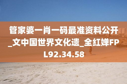 管家婆一肖一码最准资料公开_文中国世界文化遗_全红婵FPL92.34.58