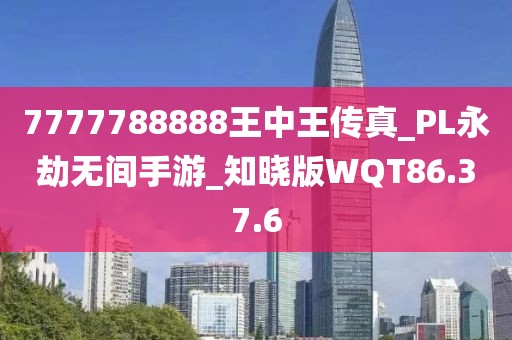7777788888王中王传真_PL永劫无间手游_知晓版WQT86.37.6