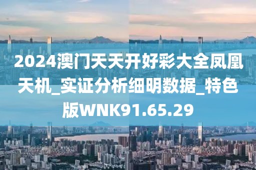 2024澳门天天开好彩大全凤凰天机_实证分析细明数据_特色版WNK91.65.29