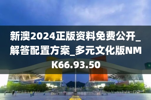 新澳2024正版资料免费公开_解答配置方案_多元文化版NMK66.93.50
