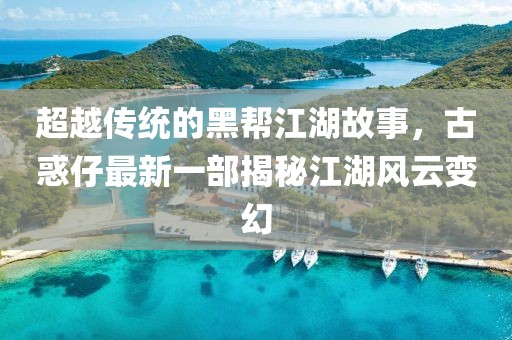 超越传统的黑帮江湖故事，古惑仔最新一部揭秘江湖风云变幻