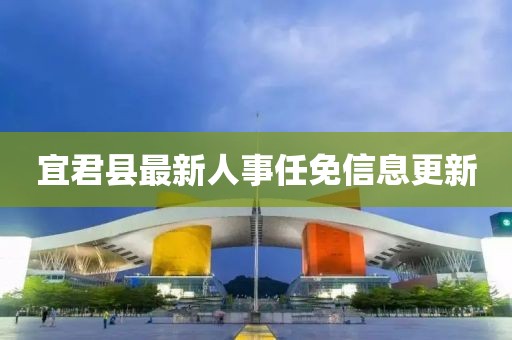 宜君县最新人事任免信息更新