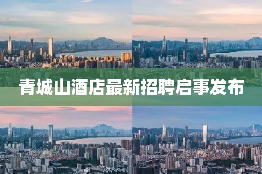 青城山酒店最新招聘启事发布