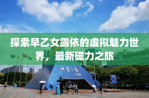 探索早乙女露依的虚拟魅力世界，最新磁力之旅