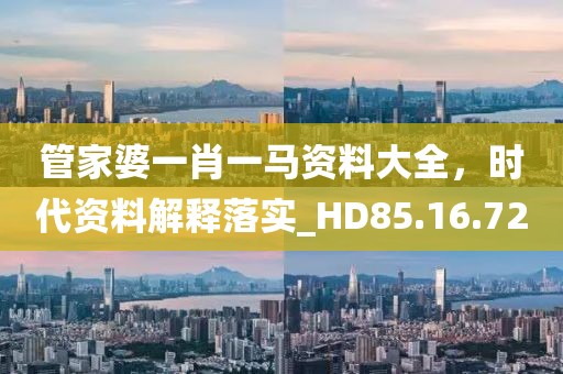 管家婆一肖一马资料大全，时代资料解释落实_HD85.16.72