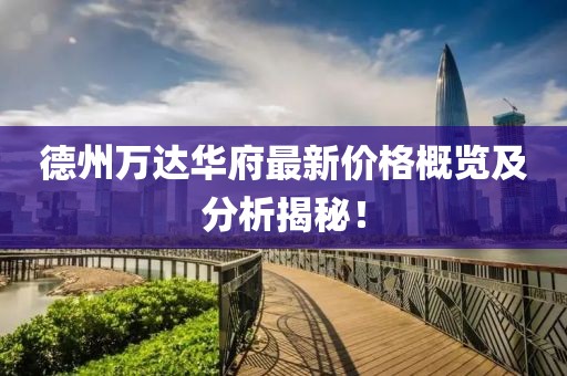 德州万达华府最新价格概览及分析揭秘！