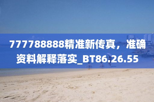 777788888精准新传真，准确资料解释落实_BT86.26.55