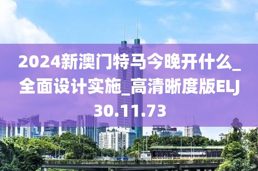 2024新澳门特马今晚开什么_全面设计实施_高清晰度版ELJ30.11.73