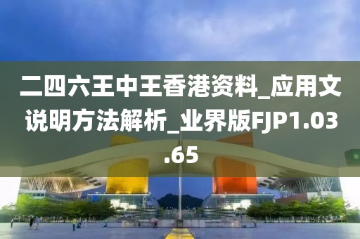 二四六王中王香港资料_应用文说明方法解析_业界版FJP1.03.65