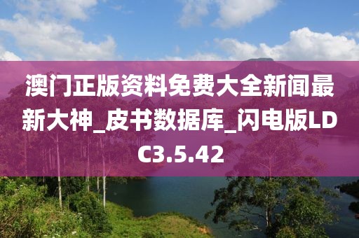 澳门正版资料免费大全新闻最新大神_皮书数据库_闪电版LDC3.5.42
